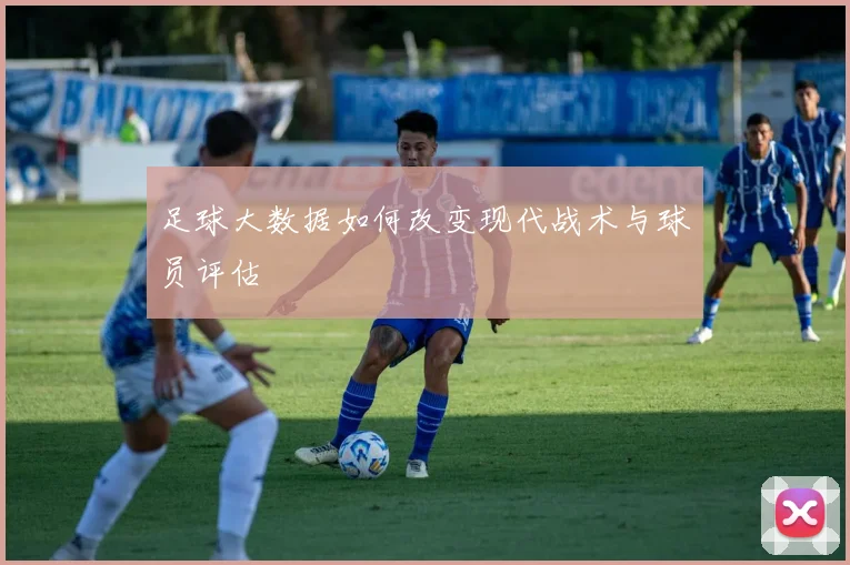 足球大数据如何改变现代战术与球员评估
