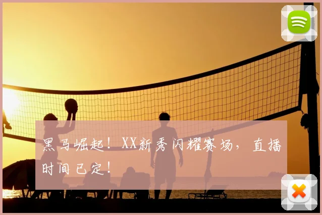 黑马崛起!XX新秀闪耀赛场,直播时间已定!