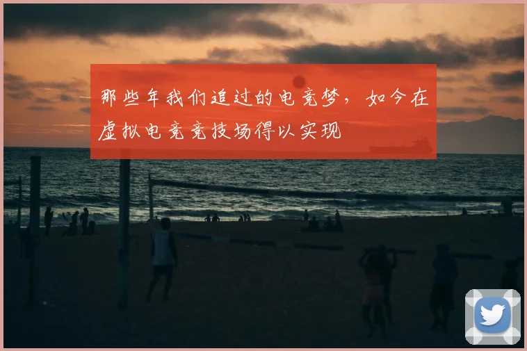 那些年我们追过的电竞梦,如今在虚拟电竞竞技场得以实现