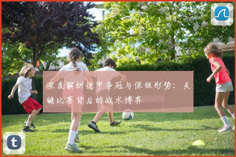 深度解析德甲争冠与保级形势:关键比赛背后的战术博弈