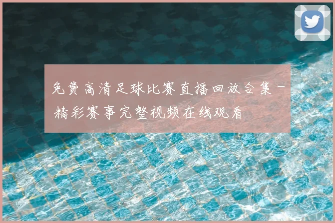 免费高清足球比赛直播回放合集 - 精彩赛事完整视频在线观看
